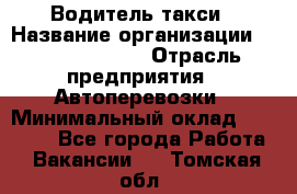 Водитель такси › Название организации ­ Ecolife taxi › Отрасль предприятия ­ Автоперевозки › Минимальный оклад ­ 60 000 - Все города Работа » Вакансии   . Томская обл.